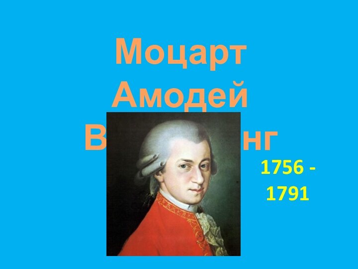 1756 - 1791МоцартАмодей Вольфганг