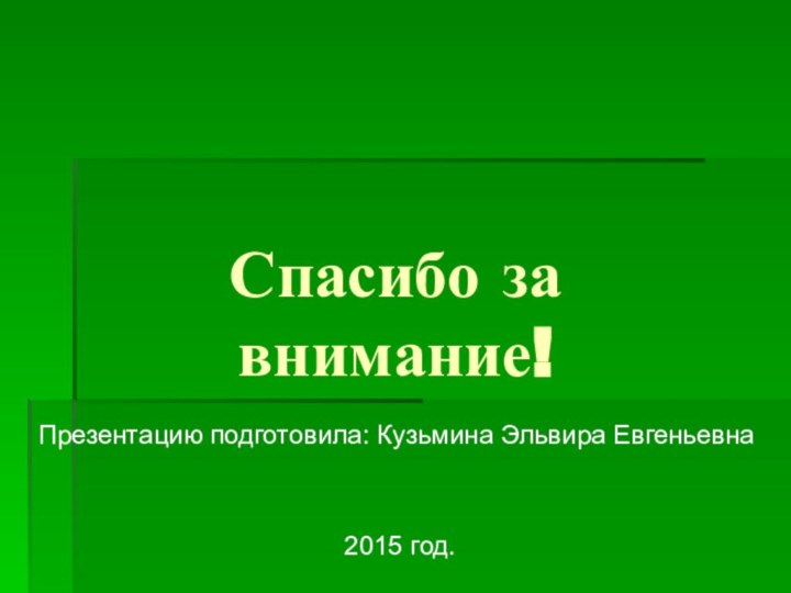 Спасибо за внимание!Презентацию подготовила: Кузьмина Эльвира Евгеньевна 2015 год.