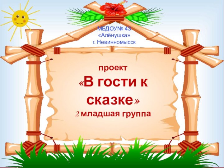 проект «В гости к сказке» 2 младшая группаМБДОУ№ 43 «Алёнушка»г. Невинномысск