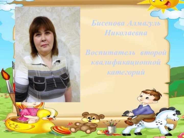 Бисенова Алмагуль НиколаевнаВоспитатель второй квалификационной категорий