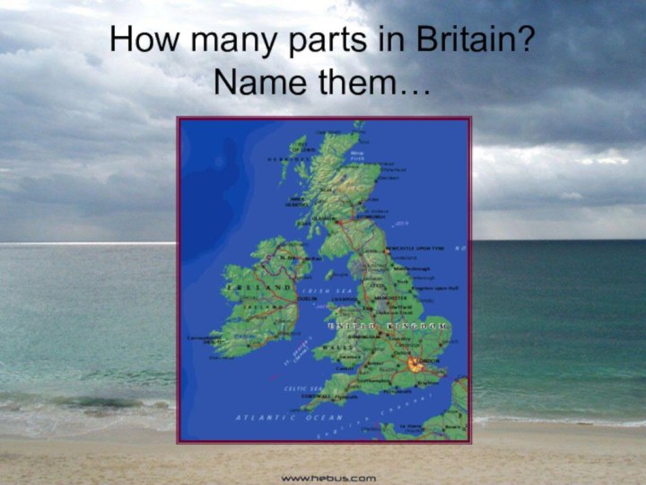 How many parts in Britain?  Name them…