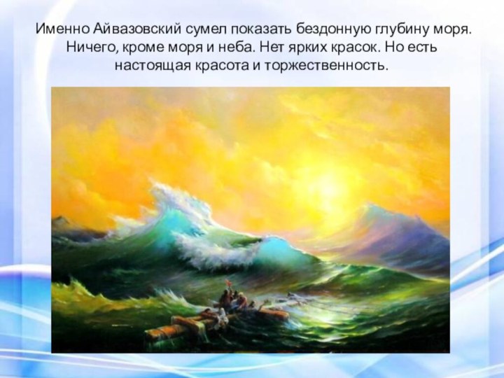  Именно Айвазовский сумел показать бездонную глубину моря. Ничего, кроме моря и неба.
