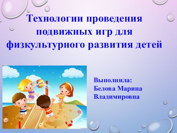 Выполнила: Белова Марина ВладимировнаТехнологии проведения подвижных игр для физкультурного развития детей