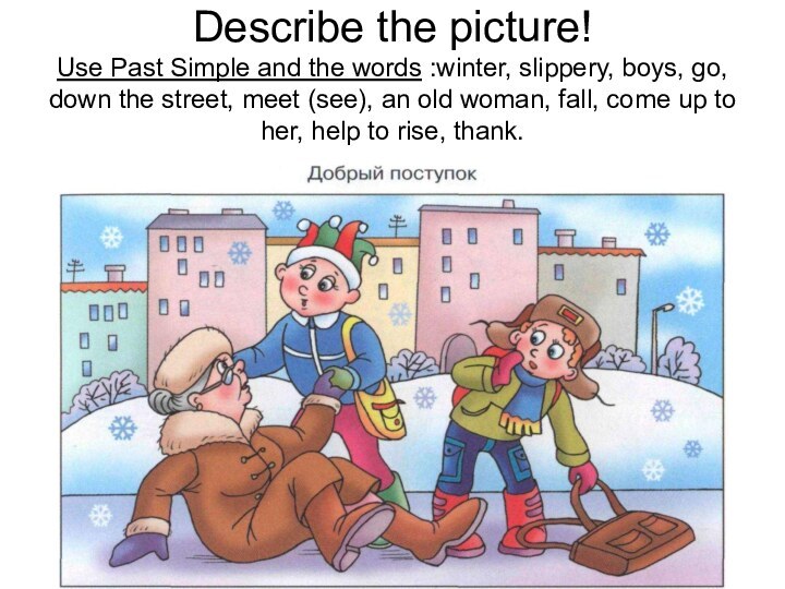 Describe the picture! Use Past Simple and the words :winter, slippery, boys,