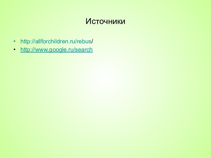 Источники http://allforchildren.ru/rebus/http://www.google.ru/search