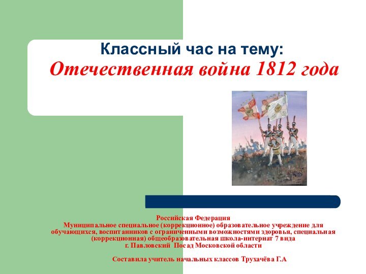 Классный час на тему:  Отечественная война 1812 годаРоссийская Федерация Муниципальное специальное