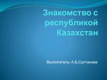 Презентация Знакомство с республикой Казахстан презентация к уроку ( группа)