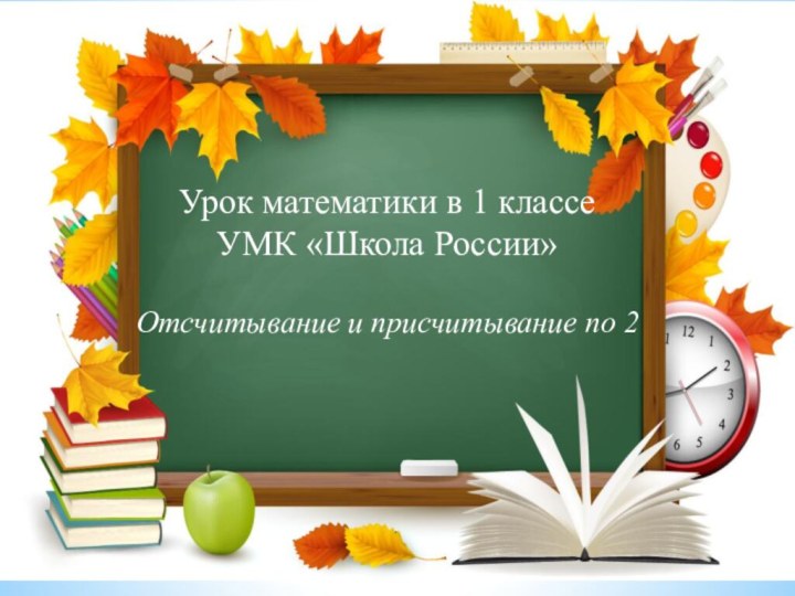 Урок математики в 1 классеУМК «Школа России»Отсчитывание и присчитывание по 2