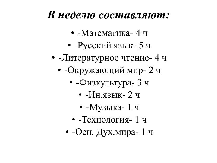 В неделю составляют:-Математика- 4 ч-Русский язык- 5 ч-Литературное чтение- 4 ч-Окружающий мир-