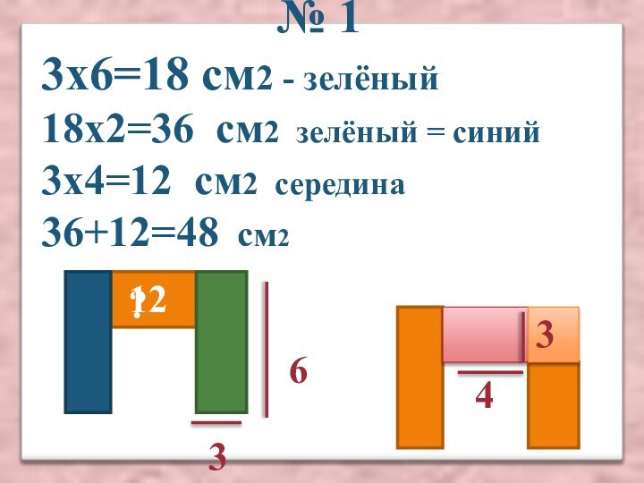 № 13х6=18 см2 - зелёный18х2=36 см2 зелёный = синий3х4=12 см2 середина36+12=48 см2346336?12
