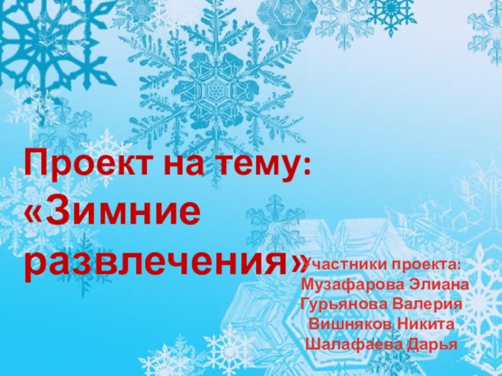 Проект на тему:  «Зимние развлечения»Участники проекта: Музафарова ЭлианаГурьянова Валерия Вишняков НикитаШалафаева Дарья