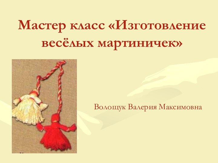 Мастер класс «Изготовление весёлых мартиничек»Волощук Валерия Максимовна