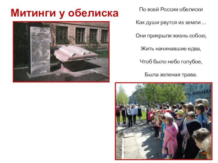 Митинги у обелискаПо всей России обелискиКак души рвутся из земли …Они прикрыли жизнь собою,