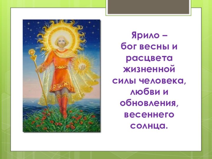 Ярило –  бог весны и расцвета жизненной силы человека, любви и обновления, весеннего солнца.