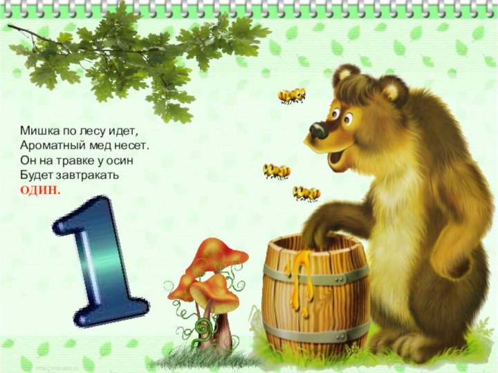 Мишка по лесу идет,Ароматный мед несет.Он на травке у осинБудет завтракать ОДИН.