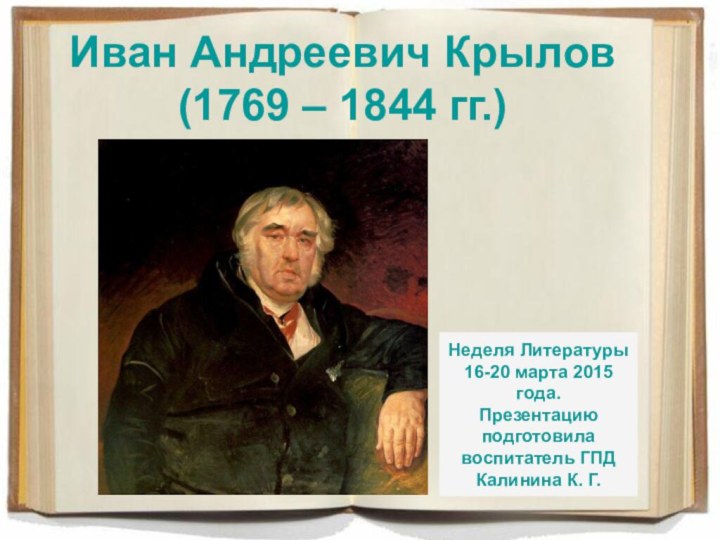 Иван Андреевич Крылов (1769 – 1844 гг.)Неделя Литературы 16-20 марта 2015 года.Презентацию