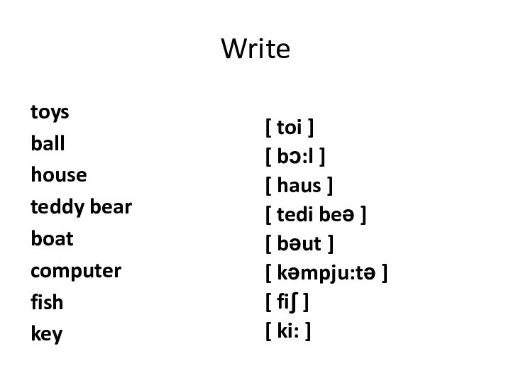 Write toysballhouseteddy bearboatcomputerfishkey[ toi ][ bͻ:l ][ haus ][ tedi beә ][