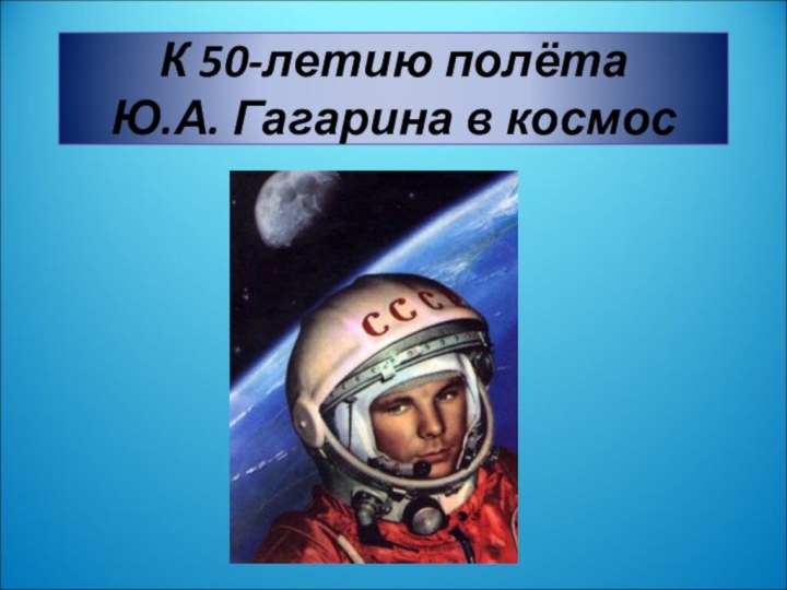К 50-летию полёта  Ю.А. Гагарина в космос
