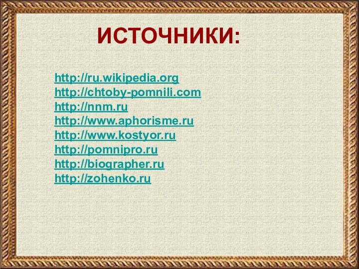 http://ru.wikipedia.orghttp://chtoby-pomnili.comhttp://nnm.ruhttp://www.aphorisme.ruhttp://www.kostyor.ruhttp://pomnipro.ruhttp://biographer.ruhttp://zohenko.ruИСТОЧНИКИ: