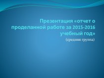 Презентация отчет о проделанной работе за 2015-2016 учебный год презентация к уроку (средняя группа) по теме