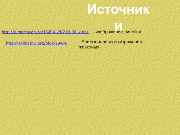 Источникиhttp://e-mercury.ru/d/134941/d/210138_x.png- изображение линейкиhttp://animashki.org/blog/19-0-6- Анимационные изображения животных