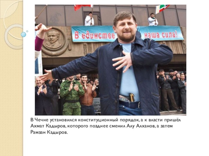В Чечне установился конституционный порядок, а к власти пришёлАхмат Кадыров, которого позднее