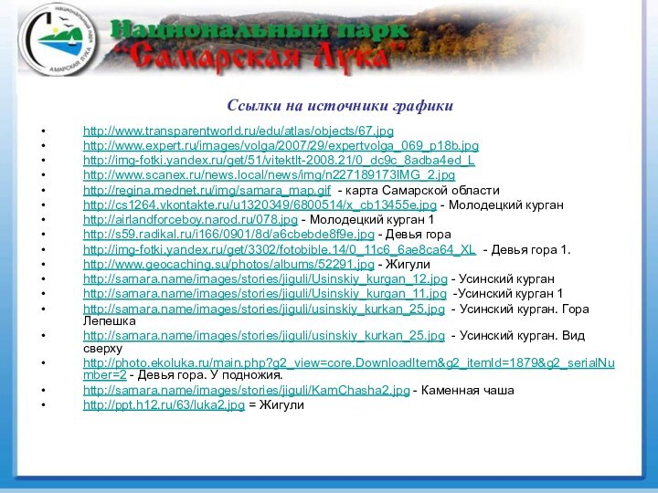 Ссылки на источники графикиhttp://www.transparentworld.ru/edu/atlas/objects/67.jpghttp://www.expert.ru/images/volga/2007/29/expertvolga_069_p18b.jpghttp://img-fotki.yandex.ru/get/51/vitektlt-2008.21/0_dc9c_8adba4ed_Lhttp://www.scanex.ru/news.local/news/img/n227189173IMG_2.jpghttp://regina.mednet.ru/img/samara_map.gif - карта Самарской областиhttp://cs1264.vkontakte.ru/u1320349/6800514/x_cb13455e.jpg - Молодецкий курганhttp://airlandforceboy.narod.ru/078.jpg -