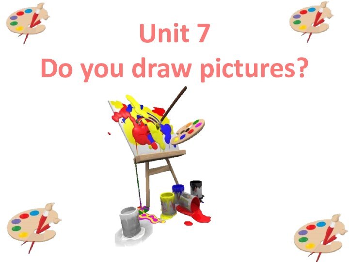 Unit 7 Do you draw pictures?