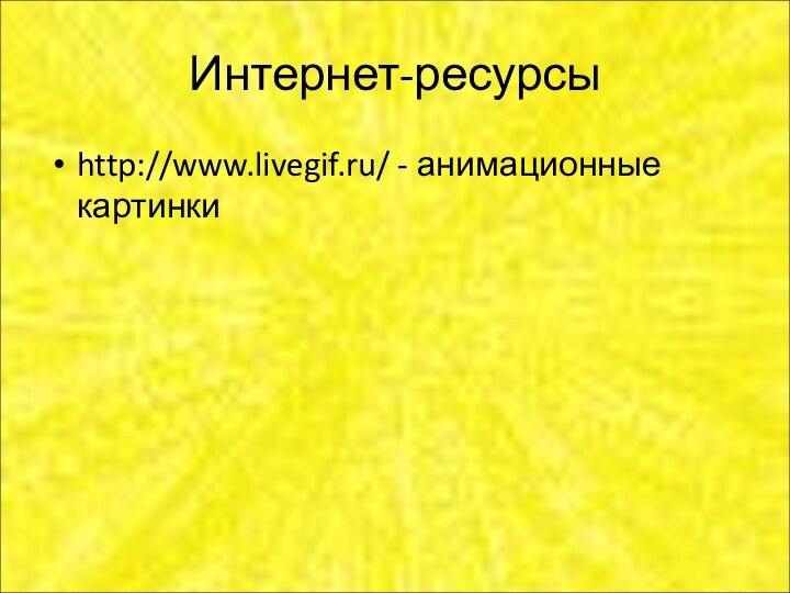 Интернет-ресурсыhttp://www.livegif.ru/ - анимационные картинки
