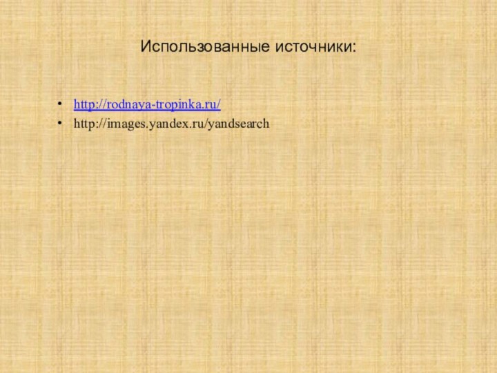 Использованные источники:http://rodnaya-tropinka.ru/http://images.yandex.ru/yandsearch