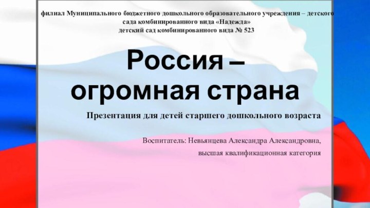 Россия –  огромная странаПрезентация для детей старшего дошкольного возрастаВоспитатель: Невьянцева Александра