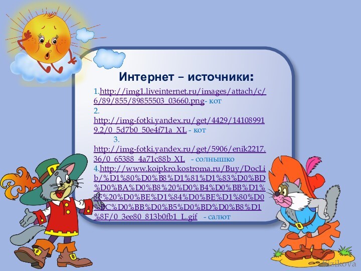 Интернет – источники:1.http://img1.liveinternet.ru/images/attach/c/6/89/855/89855503_03660.png- кот2. http://img-fotki.yandex.ru/get/4429/141089919.2/0_5d7b0_50e4f71a_XL - кот     3.