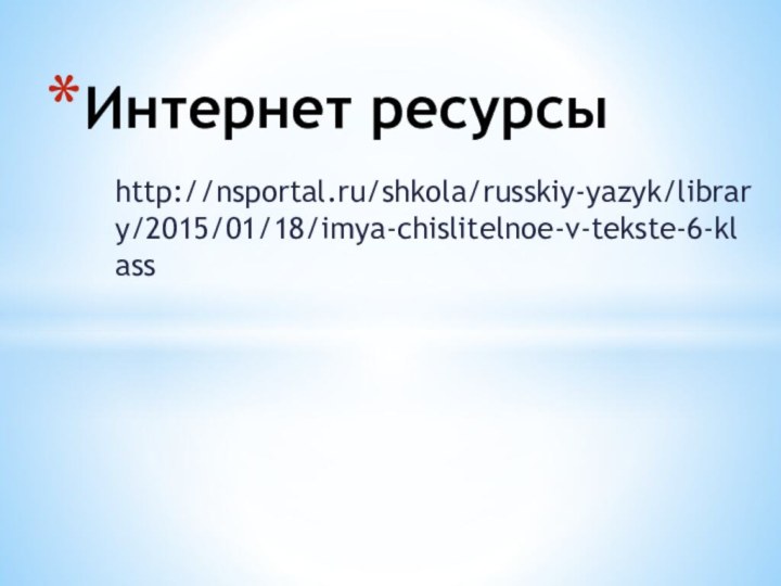 Интернет ресурсыhttp://nsportal.ru/shkola/russkiy-yazyk/library/2015/01/18/imya-chislitelnoe-v-tekste-6-klass