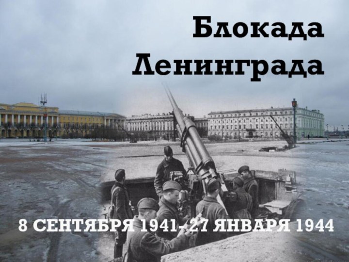 Блокада Ленинграда8 СЕНТЯБРЯ 1941- 27 ЯНВАРЯ 1944