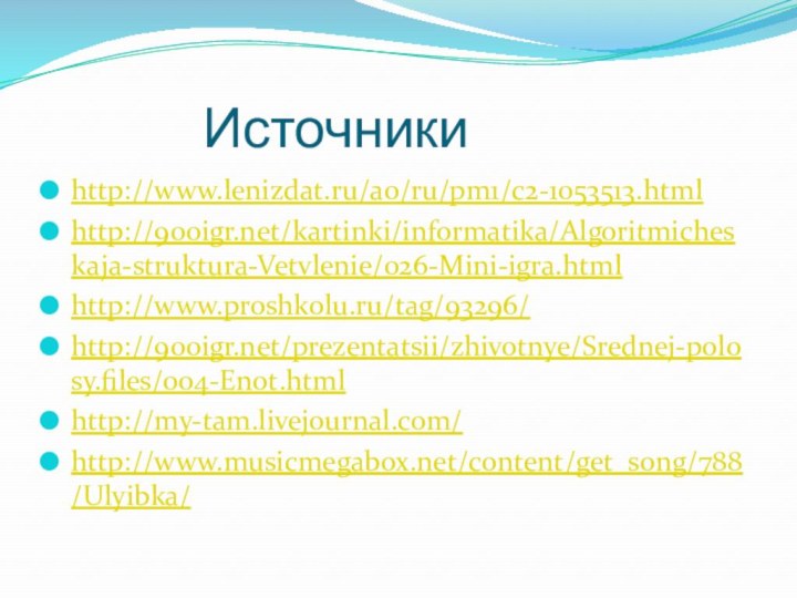 Источникиhttp://www.lenizdat.ru/a0/ru/pm1/c2-1053513.htmlhttp:///kartinki/informatika/Algoritmicheskaja-struktura-Vetvlenie/026-Mini-igra.htmlhttp://www.proshkolu.ru/tag/93296/http:///prezentatsii/zhivotnye/Srednej-polosy.files/004-Enot.htmlhttp://my-tam.livejournal.com/http://www.musicmegabox.net/content/get_song/788/Ulyibka/