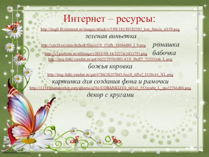 Интернет – ресурсы:http://img0.liveinternet.ru/images/attach/c/5/89/182/89182502_bee_fraisia_el159.png  зеленая виньеткаhttp://szn24.ru/sites/default/files/u2/0_37efb_18694d80_l_0.png    ромашкаhttp://s2.pic4you.ru/allimage/y2013/09-14/12216/3813751.png