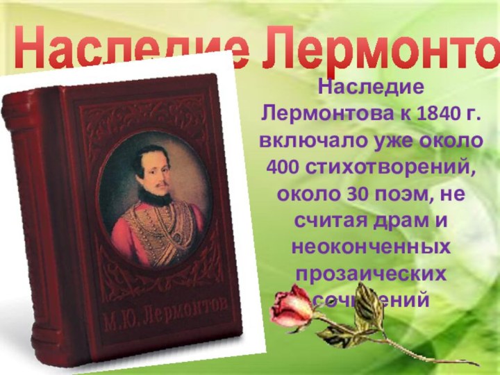 Наследие ЛермонтоваНаследие Лермонтова к 1840 г. включало уже около 400 стихотворений, около