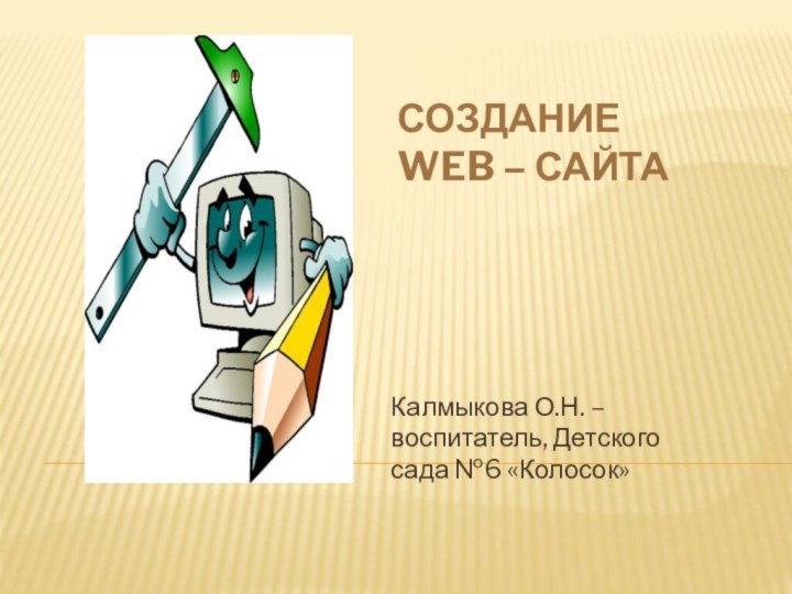 Создание  Web – сайта Калмыкова О.Н. – воспитатель, Детского сада №6 «Колосок»