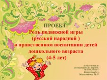 ПРОЕКТ:Роль подвижной игры (русской народной )в нравственном воспитании детей дошкольного возраста (4-5 лет) проект (средняя группа)