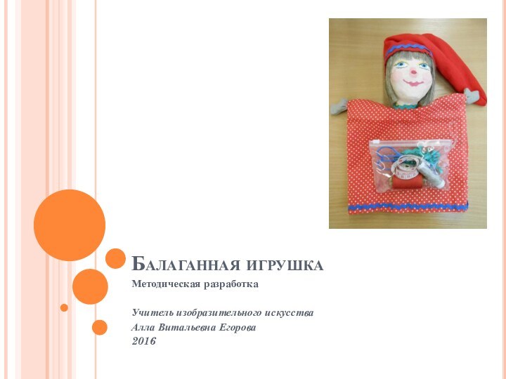 Балаганная игрушкаМетодическая разработкаУчитель изобразительного искусстваАлла Витальевна Егорова2016
