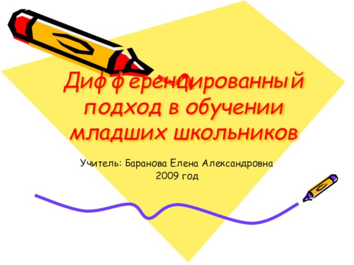 Дифференцированный подход в обучении младших школьниковУчитель: Баранова Елена Александровна2009 год