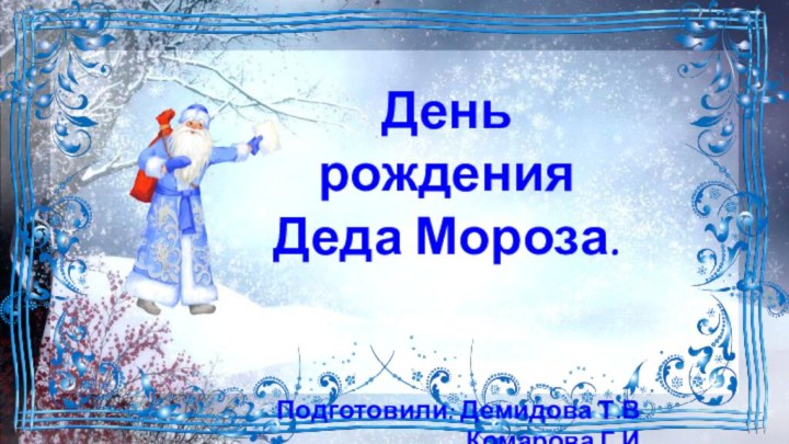 День рождения Деда Мороза.Подготовили: Демидова Т.ВКомарова Г.И