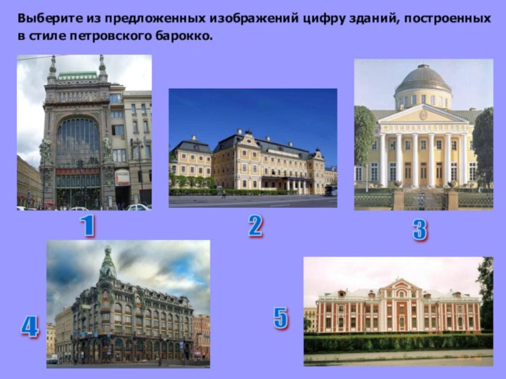 Выберите из предложенных изображений цифру зданий, построенных в стиле петровского барокко.12345