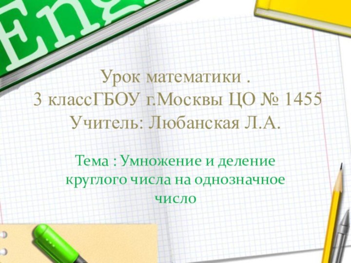 Урок математики . 3 классГБОУ г.Москвы ЦО № 1455 Учитель: Любанская Л.А.