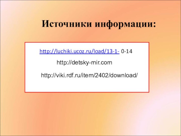 http://luchiki.ucoz.ru/load/13-1- 0-14http://viki.rdf.ru/item/2402/download/http://detsky-mir.com Источники информации:
