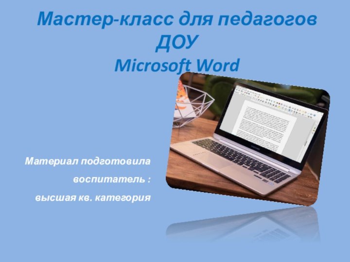 Мастер-класс для педагогов ДОУ  Microsoft WordМатериал подготовила воспитатель : высшая кв. категория