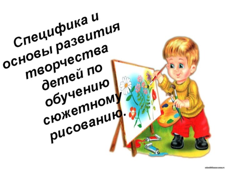 Специфика и основы развития творчества детей по обучению сюжетному рисованию.