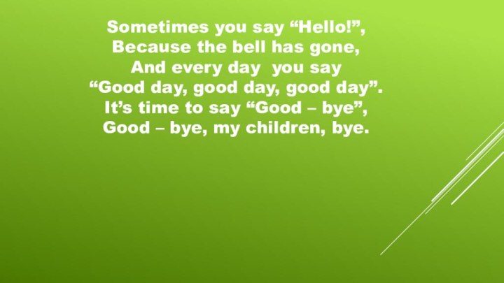 Sometimes you say “Hello!”, Because the bell has gone, And every