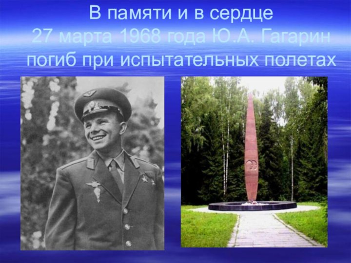 В памяти и в сердце 27 марта 1968 года Ю.А. Гагарин погиб при испытательных полетах