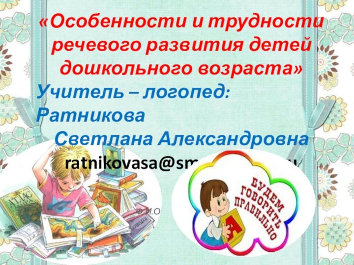 «Особенности и трудности речевого развития детей дошкольного возраста»Учитель – логопед: Ратникова Светлана